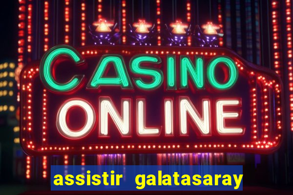 assistir galatasaray ao vivo